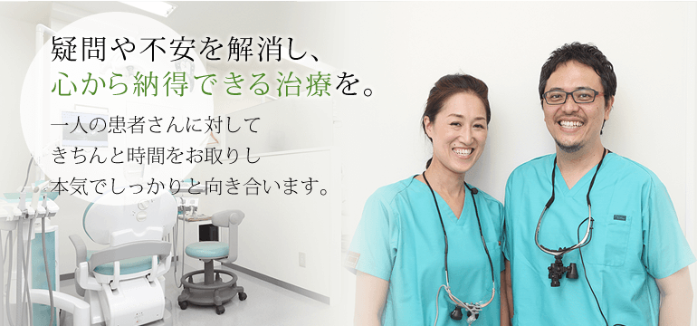 疑問や不安を解消し、心から納得できる治療を。一人の患者さんに対してきちんと時間をお取りし本気でしっかりと向き合います。
